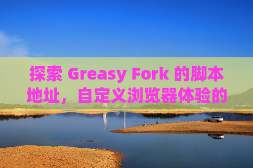 探索 Greasy Fork 的脚本地址，自定义浏览器体验的利器